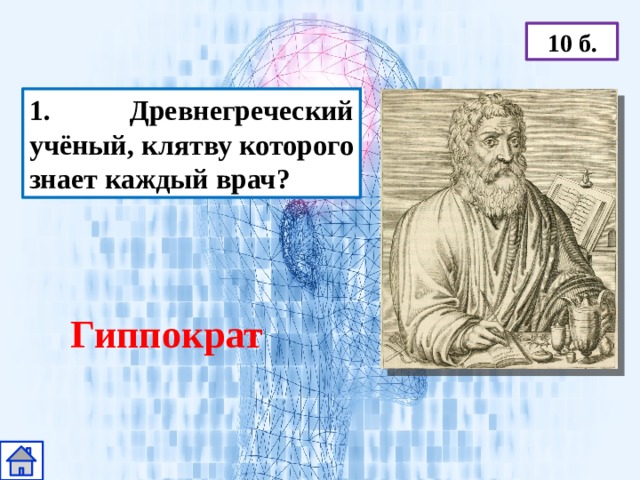 10 б. 1. Древнегреческий учёный, клятву которого знает каждый врач? Гиппократ