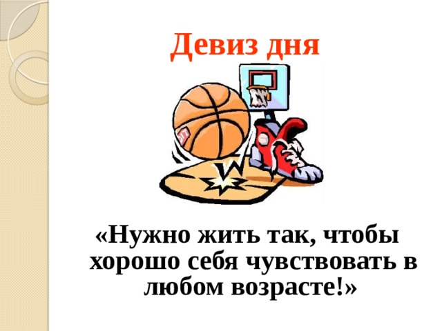 Девиз дня «Нужно жить так, чтобы хорошо себя чувствовать в любом возрасте!»