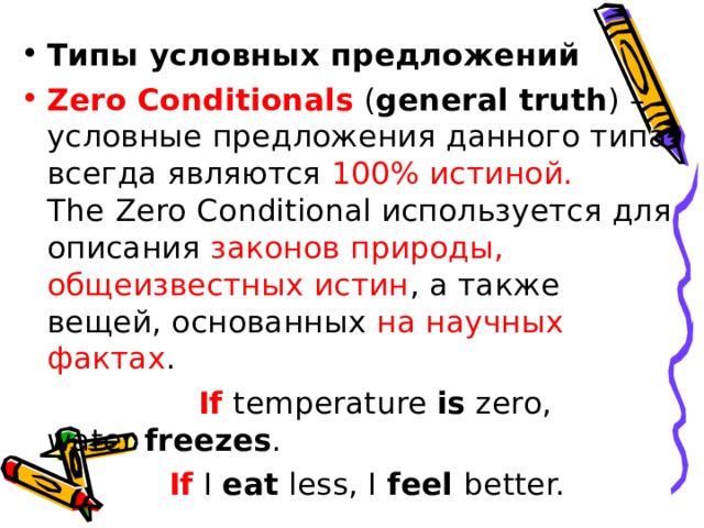 Типы условных предложений Zero Conditionals  ( general truth ) – условные предложения данного типа всегда являются 100% истиной. The   Zero   Conditional используется для описания законов природы, общеизвестных истин , а также вещей, основанных на научных фактах .