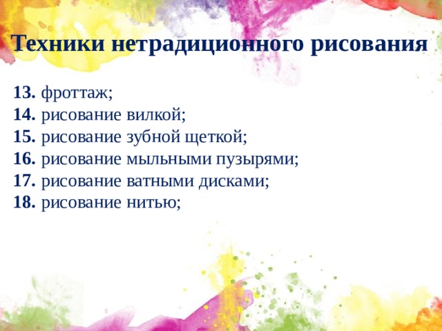 Техники нетрадиционного рисования 13. фроттаж; 14. рисование вилкой; 15. рисование зубной щеткой; 16. рисование мыльными пузырями; 17. рисование ватными дисками; 18. рисование нитью;