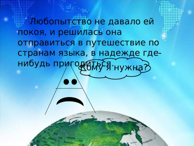 Любопытство не давало ей покоя, и решилась она отправиться в путешествие по странам языка, в надежде где-нибудь пригодиться. Кому я нужна?