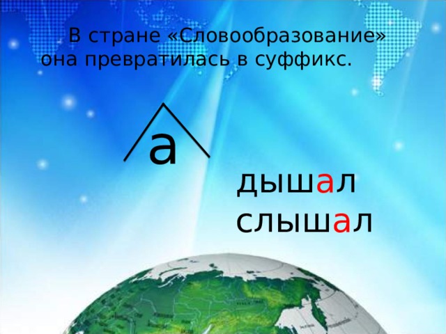 В стране «Словообразование» она превратилась в суффикс. а дыш а л слыш а л