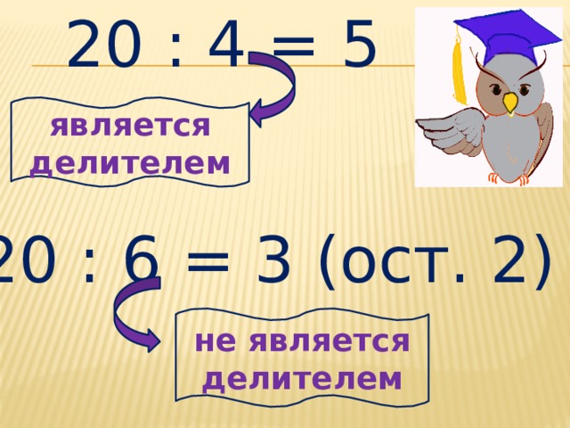 20 : 4 = 5 является делителем 20 : 6 = 3 (ост. 2) не является делителем