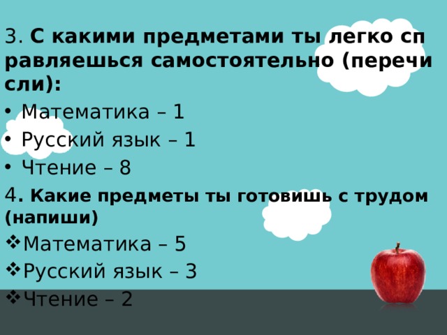 3. С какими предметами ты легко справляешься самостоятельно (перечисли): Математика – 1 Русский язык – 1 Чтение – 8 4 . Какие предметы ты готовишь с трудом (напиши)