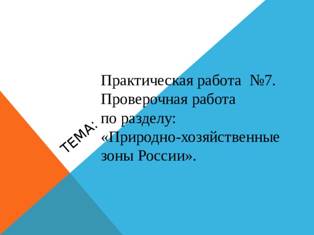 Тема: Практическая работа №7.  Проверочная работа по разделу: «Природно-хозяйственные зоны России».