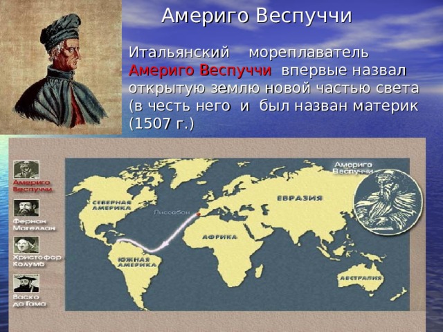 Америго Веспуччи   Итальянский мореплаватель Америго Веспуччи впервые назвал открытую землю новой частью света (в честь него и был назван материк (1507 г.)