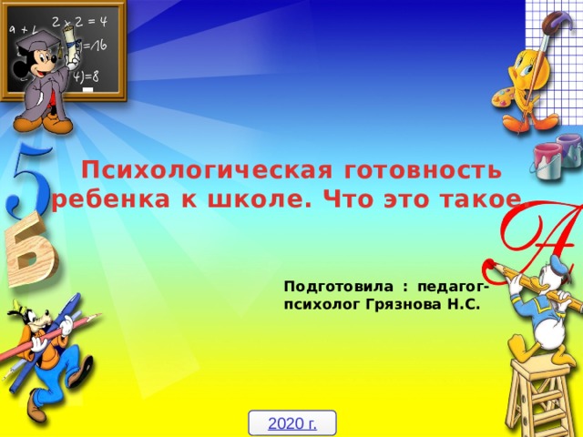 Психологическая готовность ребенка к школе. Что это такое. Подготовила : педагог-психолог Грязнова Н.С. 2020 г.