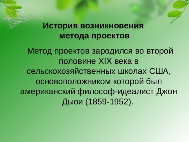 История возникновения  метода проектов  Метод проектов зародился во второй половине XIX века в сельскохозяйственных школах США, основоположником которой был американский философ-идеалист Джон Дьюи (1859-1952).