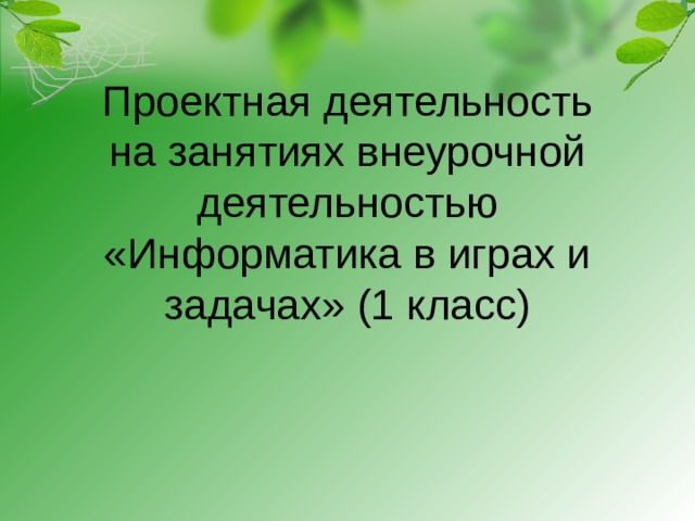 Проектная деятельность на занятиях внеурочной деятельностью «Информатика в играх и задачах» (1 класс)