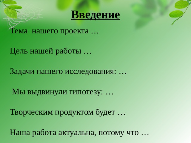 Введение   Тема нашего проекта …   Цель нашей работы …   Задачи нашего исследования: …    Мы выдвинули гипотезу: …   Творческим продуктом будет …   Наша работа актуальна, потому что …