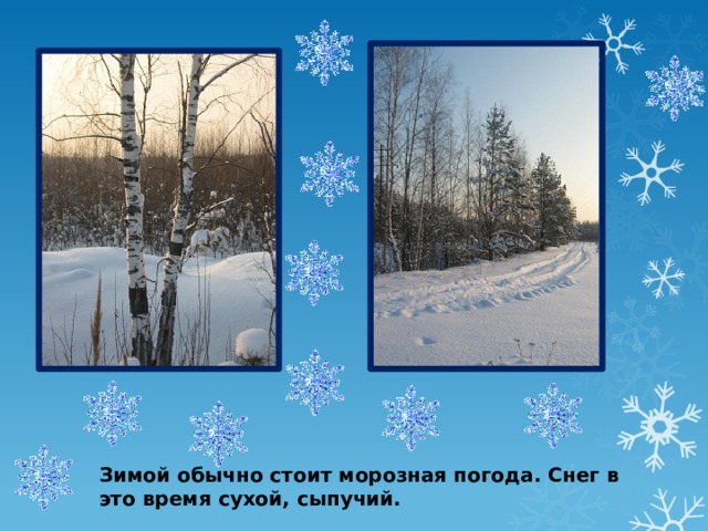 Зимой обычно стоит морозная погода. Снег в это время сухой, сыпучий.