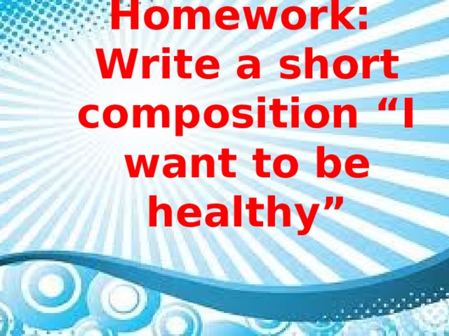 Homework: Write a short composition “I want to be healthy”