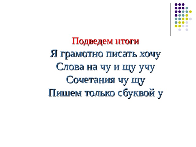 Подведем итоги Я грамотно писать хочу Слова на чу и щу учу Сочетания чу щу Пишем только сбуквой у