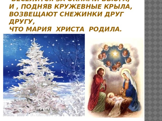 - Веселится за окнами вьюга,  и , подняв кружевные крыла, Возвещают снежинки друг другу,  Что Мария Христа родила.
