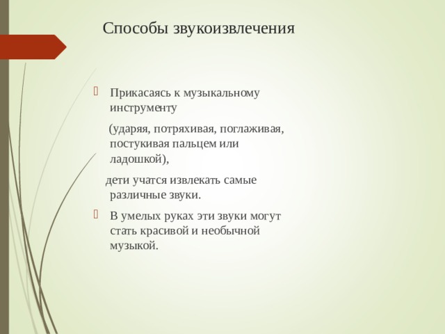 Способы звукоизвлечения Прикасаясь к музыкальному инструменту  (ударяя, потряхивая, поглаживая, постукивая пальцем или ладошкой),  дети учатся извлекать самые различные звуки.