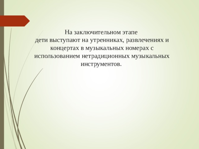 На заключительном этапе  дети выступают на утренниках, развлечениях и концертах в музыкальных номерах с использованием нетрадиционных музыкальных инструментов.