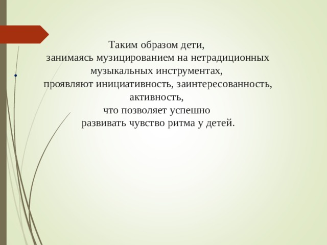 Таким образом дети,  занимаясь музицированием на нетрадиционных музыкальных инструментах,  проявляют инициативность, заинтересованность, активность,  что позволяет успешно  развивать чувство ритма у детей.