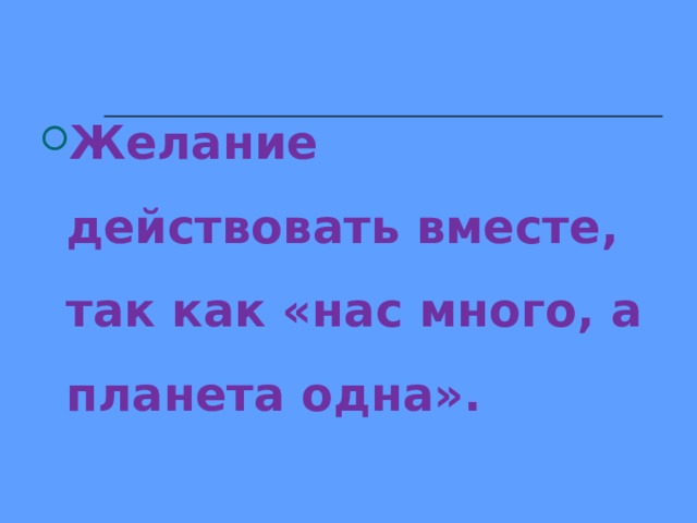 Желание действовать вместе, так как «нас много, а планета одна».