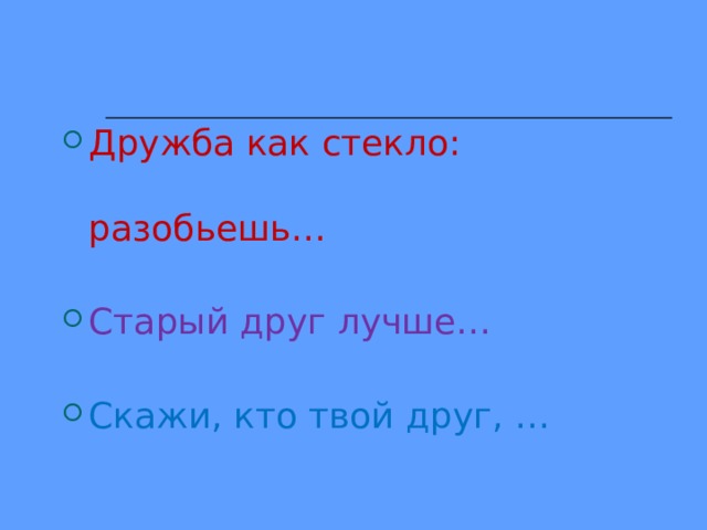 Дружба как стекло: разобьешь… Старый друг лучше… Скажи, кто твой друг, …