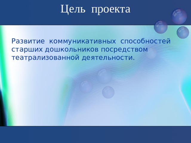 Цель проекта   Развитие коммуникативных способностей старших дошкольников посредством театрализованной деятельности.  