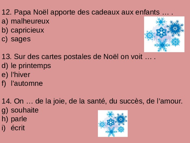 12. Papa Noël apporte des cadeaux aux enfants … .  malheureux  capricieux  sages 13. Sur des cartes postales de Noël on voit … .  le printemps  l’hiver  l’automne 14. On … de la joie, de la santé, du succès, de l’amour.