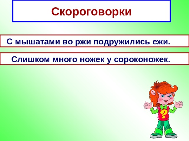 Скороговорки  С мышатами во ржи подружились ежи.  Слишком много ножек у сороконожек.