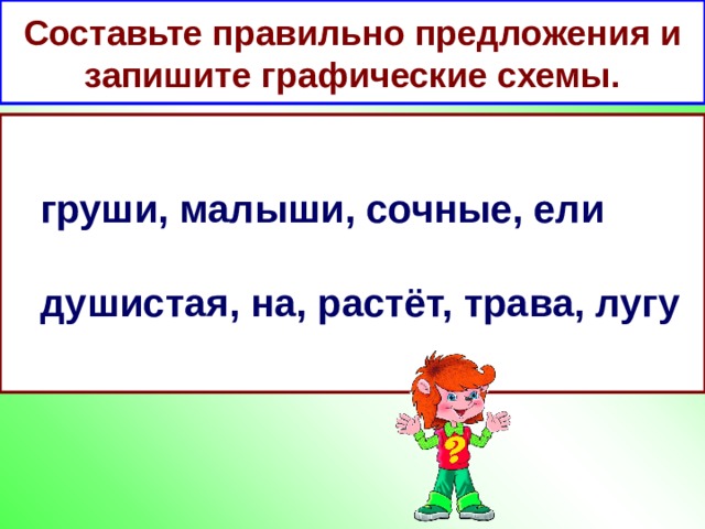 Составьте правильно предложения и запишите графические схемы.  груши, малыши, сочные, ели   душистая, на, растёт, трава, лугу