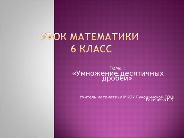 Тема :  «Умножение десятичных дробей» Учитель математики МКОУ Лукошинской СОШ Ракишева Г.Б.