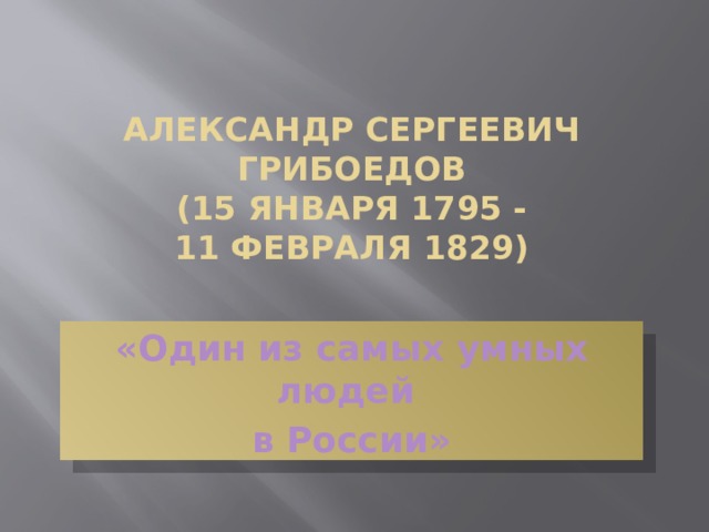 Александр Сергеевич Грибоедов  (15 января 1795 -  11 февраля 1829)   «Один из самых умных людей в России»