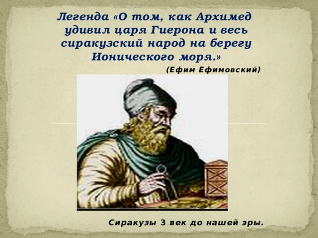 Легенда «О том, как Архимед удивил царя Гиерона и весь сиракузский народ на берегу Ионического моря.» (Ефим Ефимовский)           Сиракузы 3 век до нашей эры.