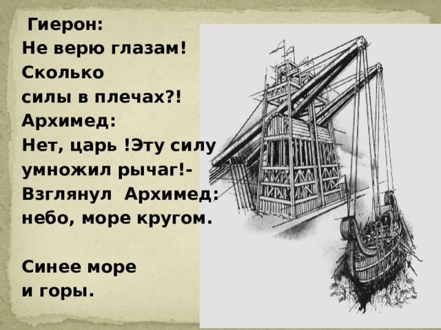 Гиерон: Не верю глазам! Сколько силы в плечах?! Архимед: Нет, царь !Эту силу умножил рычаг!- Взглянул Архимед: небо, море кругом.  Синее море и горы.