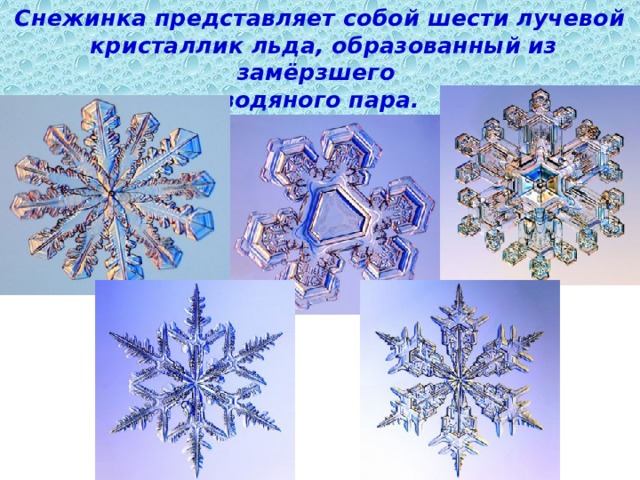 Снежинка представляет собой шести лучевой  кристаллик льда, образованный из замёрзшего  водяного пара.