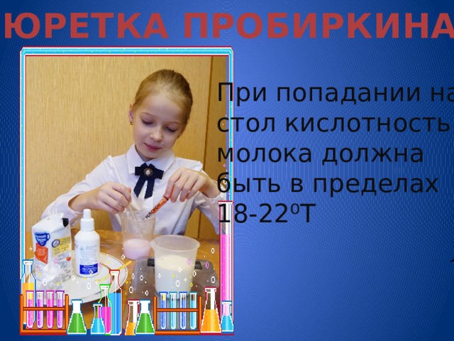 БЮРЕТКА ПРОБИРКИНА При попадании на стол кислотность молока должна быть в пределах 18-22⁰Т