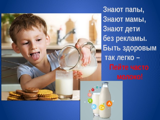 Знают папы, Знают мамы, Знают дети без рекламы. Быть здоровым  так легко – Пейте часто молоко!