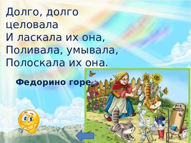 Долго, долго целовала И ласкала их она, Поливала, умывала, Полоскала их она. Федорино горе