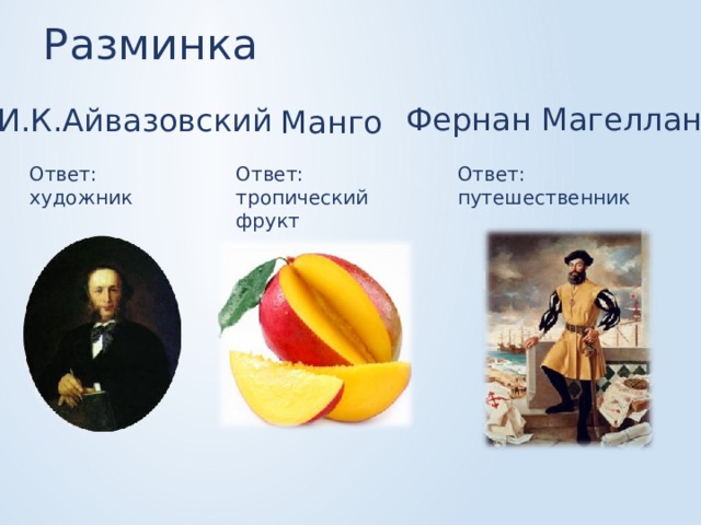 Разминка Фернан Магеллан И.К.Айвазовский Манго Ответ: путешественник Ответ: тропический фрукт Ответ: художник