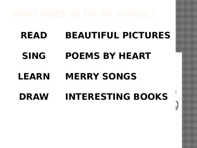 What does he do at school? READ  BEAUTIFUL PICTURES SING   POEMS BY HEART LEARN   MERRY SONGS  DRAW INTERESTING BOOKS