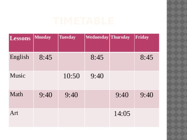 Timetable Lessons Monday English 8:45 Tuesday Music   Wednesday   Math 9:40 8:45 Art 10:50 Thursday 9:40   Friday 9:40   8:45         9:40   9:40 14:05  