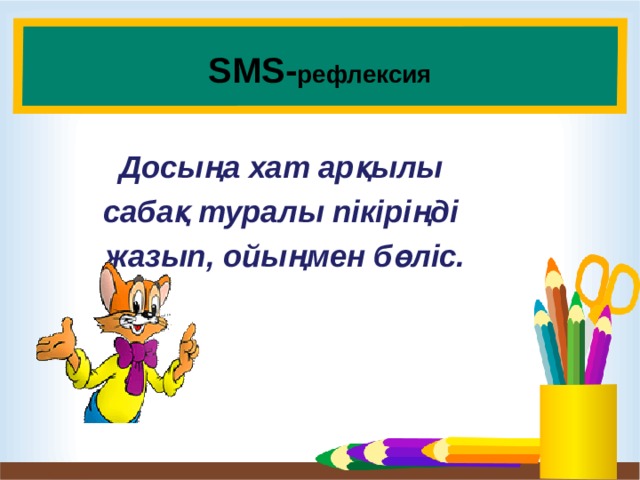 SMS- рефлексия  Досыңа хат арқылы сабақ туралы пікіріңді жазып, ойыңмен бөліс.