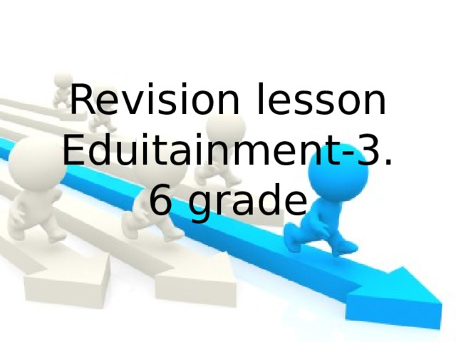 Revision lesson  Eduitainment-3.  6 grade