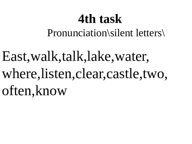 4th task  Pronunciation\silent letters\ East,walk,talk,lake,water, where,listen,clear,castle,two, often,know