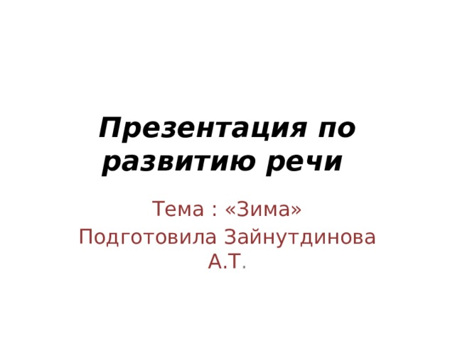 Презентация по развитию речи Тема : «Зима» Подготовила Зайнутдинова А.Т .