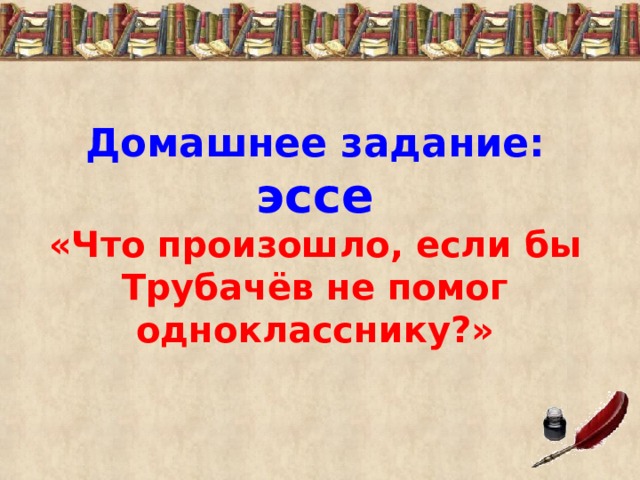 Домашнее задание: эссе «Что произошло, если бы Трубачёв не помог однокласснику?»