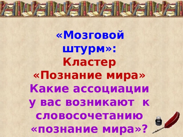 «Мозговой штурм»: Кластер «Познание мира» Какие ассоциации у вас возникают к словосочетанию «познание мира»?