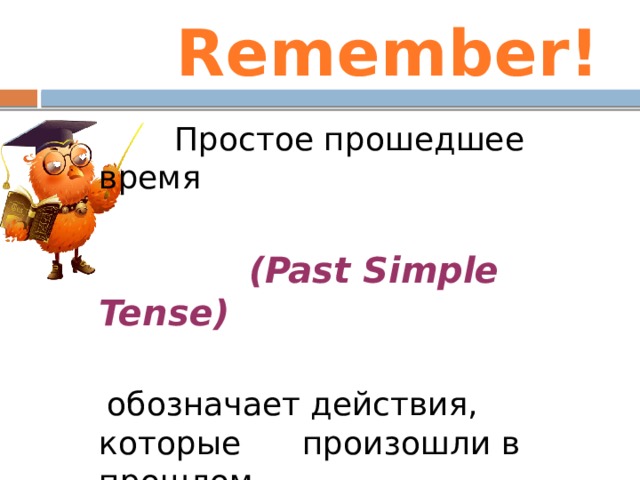 Remember!  Простое прошедшее время  (Past Simple Tense)   обозначает действия, которые произошли в прошлом