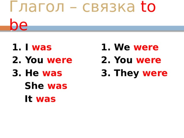 Глагол – связка to be 1. I was 1. We were 2. You were 2. You were 3. He was 3. They were  She was  It was