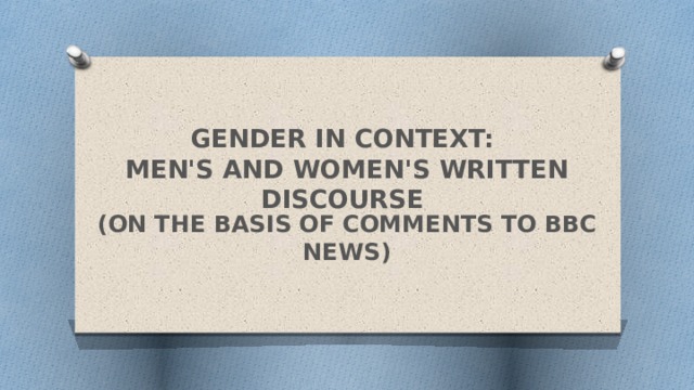 GENDER IN CONTEXT:  MEN'S AND WOMEN'S WRITTEN DISCOURSE (ON THE BASIS OF COMMENTS TO BBC NEWS)