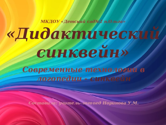 МКДОУ «Детский сад№2 п.Ольга»  «Дидактический синквейн» Современные технологии в логопедии - синквейн Составила: учитель-логопед Норинова У.М.