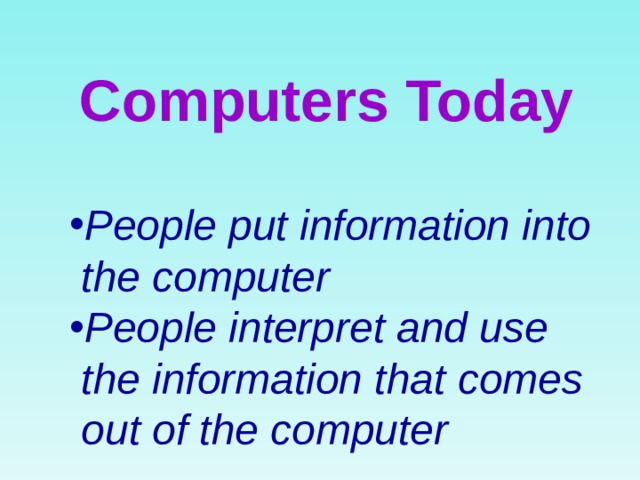 Computers Today People put information into  the computer People interpret and use  the information that comes  out of the computer