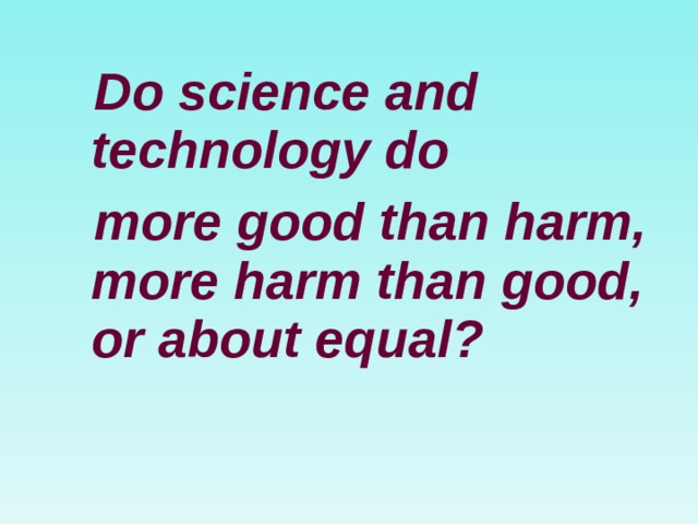 Do science and technology do  more good than harm, more harm than good, or about equal?